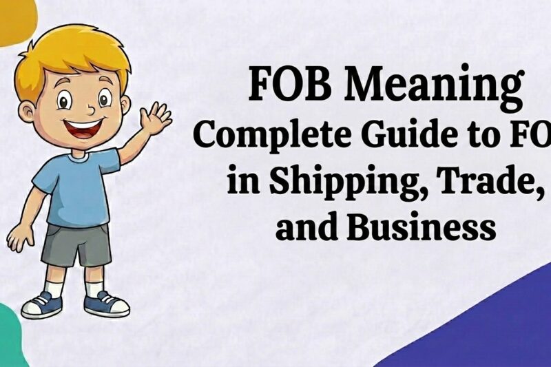 FOB Meaning: Complete Guide to FOB in Shipping, Trade, and Business